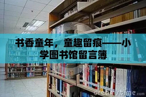 書香童年，童趣留痕——小學圖書館留言簿