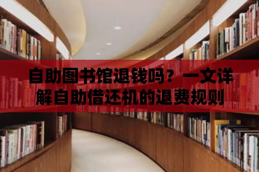 自助圖書館退錢嗎？一文詳解自助借還機的退費規則