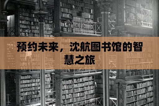 預約未來，沈航圖書館的智慧之旅