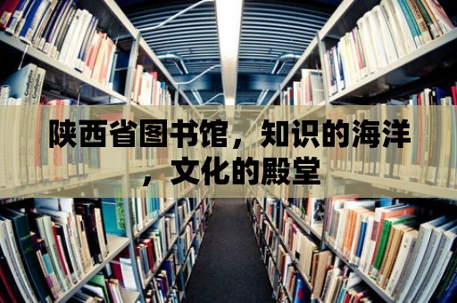 陜西省圖書館，知識的海洋，文化的殿堂