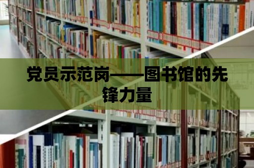 黨員示范崗——圖書館的先鋒力量