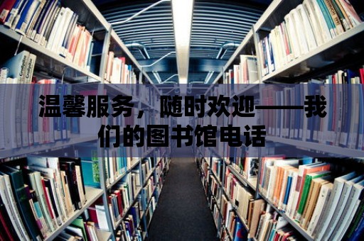 溫馨服務，隨時歡迎——我們的圖書館電話