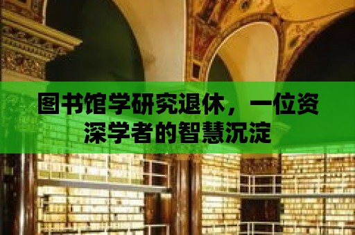 圖書館學研究退休，一位資深學者的智慧沉淀