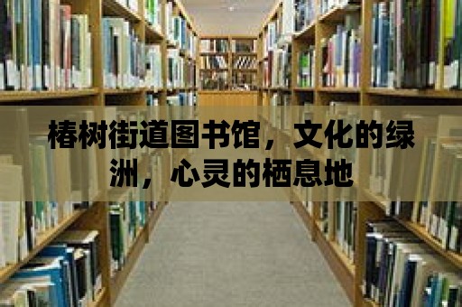 椿樹街道圖書館，文化的綠洲，心靈的棲息地