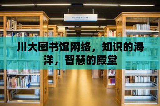 川大圖書館網(wǎng)絡(luò)，知識的海洋，智慧的殿堂