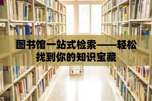 圖書館一站式檢索——輕松找到你的知識寶藏