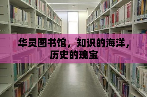 華靈圖書館，知識的海洋，歷史的瑰寶