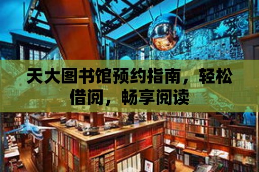 天大圖書館預約指南，輕松借閱，暢享閱讀