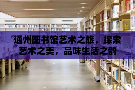 通州圖書館藝術之旅，探索藝術之美，品味生活之韻