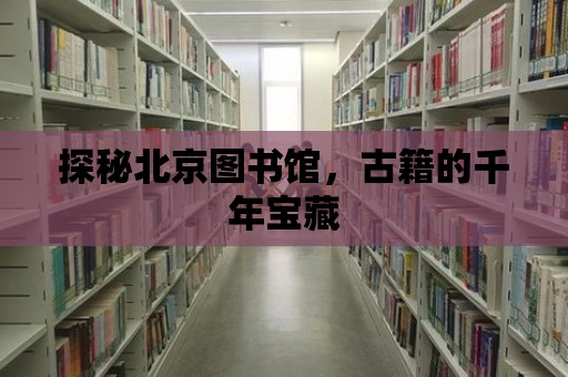 探秘北京圖書館，古籍的千年寶藏