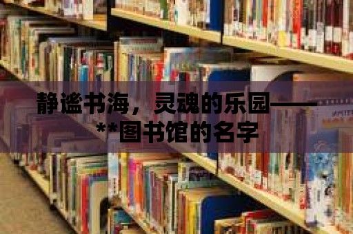 靜謐書海，靈魂的樂園——**圖書館的名字