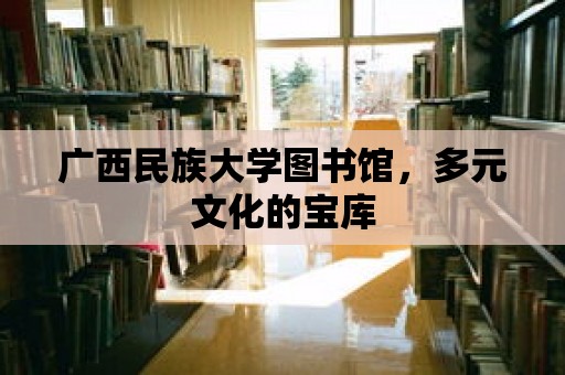 廣西民族大學圖書館，多元文化的寶庫