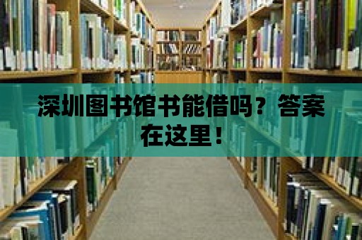 深圳圖書館書能借嗎？答案在這里！