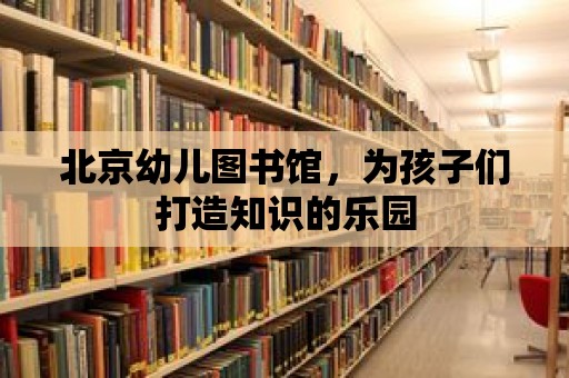 北京幼兒圖書館，為孩子們打造知識的樂園