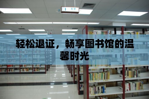 輕松退證，暢享圖書館的溫馨時光