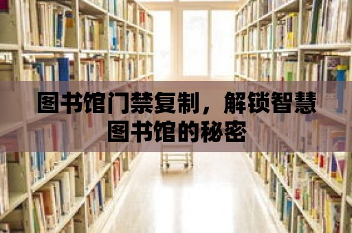 圖書館門禁復制，解鎖智慧圖書館的秘密