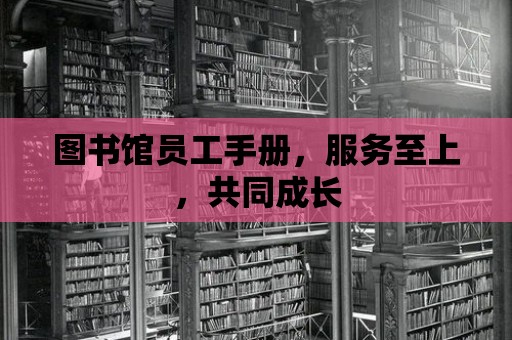 圖書館員工手冊，服務至上，共同成長