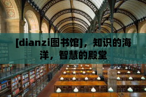 [dianzi圖書館]，知識的海洋，智慧的殿堂