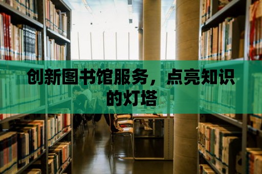 創新圖書館服務，點亮知識的燈塔