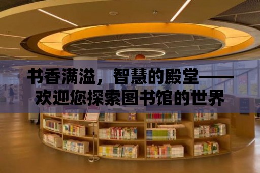 書(shū)香滿溢，智慧的殿堂——?dú)g迎您探索圖書(shū)館的世界