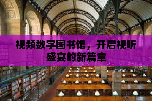 視頻數(shù)字圖書館，開啟視聽盛宴的新篇章