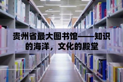 貴州省最大圖書館——知識的海洋，文化的殿堂