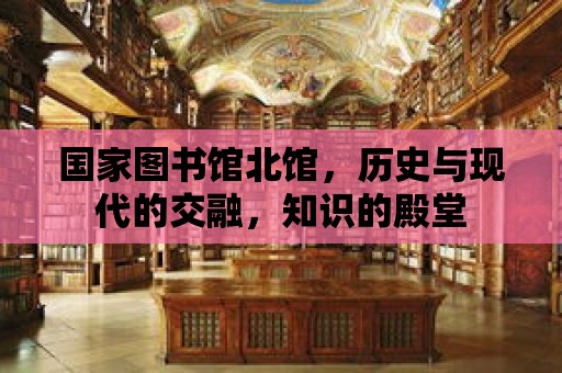 國家圖書館北館，歷史與現代的交融，知識的殿堂