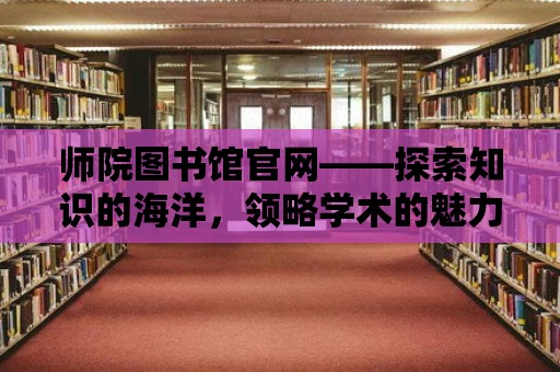 師院圖書館官網(wǎng)——探索知識(shí)的海洋，領(lǐng)略學(xué)術(shù)的魅力