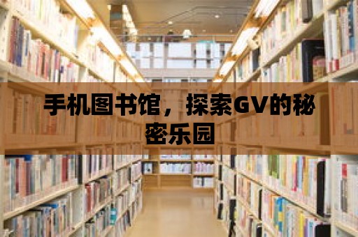 手機(jī)圖書館，探索GV的秘密樂園