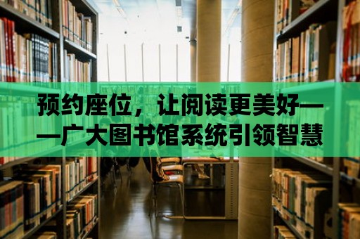 預約座位，讓閱讀更美好——廣大圖書館系統(tǒng)引領(lǐng)智慧閱讀新潮流