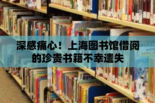 深感痛心！上海圖書館借閱的珍貴書籍不幸遺失