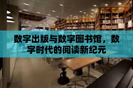 數字出版與數字圖書館，數字時代的閱讀新紀元