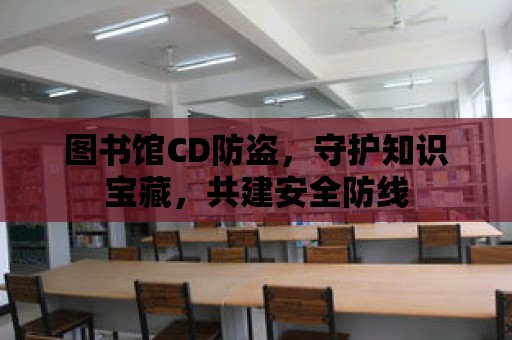 圖書館CD防盜，守護知識寶藏，共建安全防線