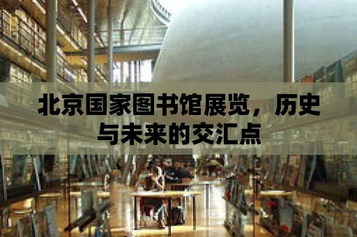 北京國家圖書館展覽，歷史與未來的交匯點