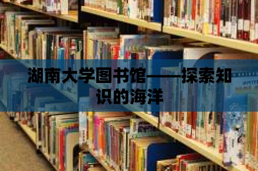 湖南大學圖書館——探索知識的海洋