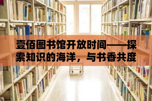 壹佰圖書館開放時間——探索知識的海洋，與書香共度時光