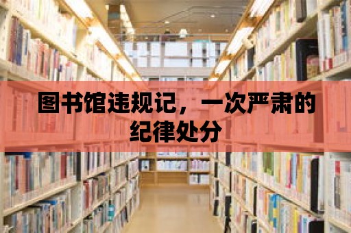 圖書館違規記，一次嚴肅的紀律處分