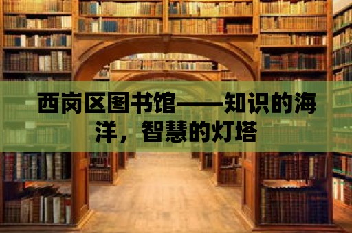 西崗區(qū)圖書館——知識的海洋，智慧的燈塔