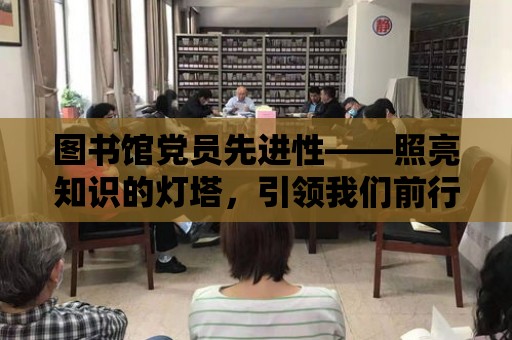 圖書館黨員先進性——照亮知識的燈塔，引領我們前行