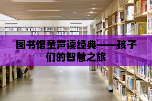 圖書館童聲讀經(jīng)典——孩子們的智慧之旅