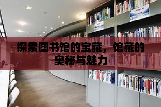 探索圖書館的寶藏，館藏的奧秘與魅力