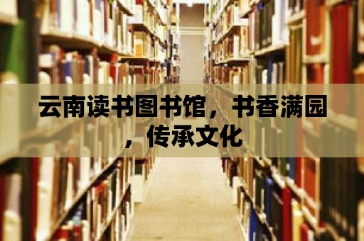 云南讀書圖書館，書香滿園，傳承文化