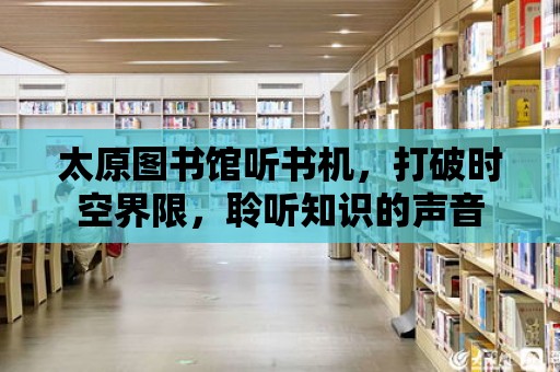 太原圖書館聽書機，打破時空界限，聆聽知識的聲音