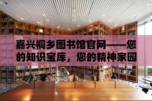 嘉興桐鄉圖書館官網——您的知識寶庫，您的精神家園