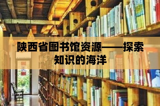 陜西省圖書館資源——探索知識的海洋