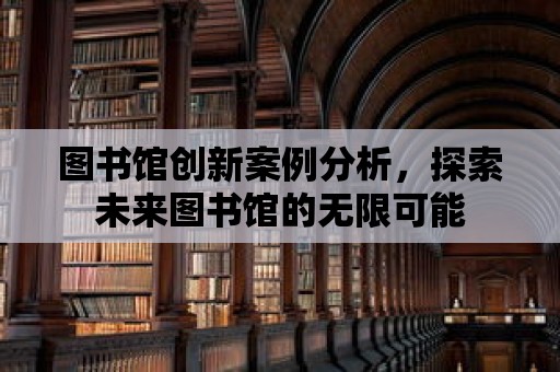 圖書館創(chuàng)新案例分析，探索未來圖書館的無限可能