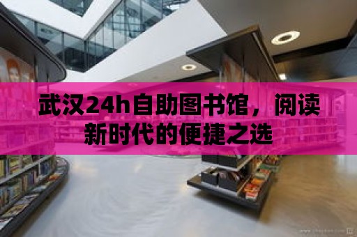 武漢24h自助圖書館，閱讀新時代的便捷之選