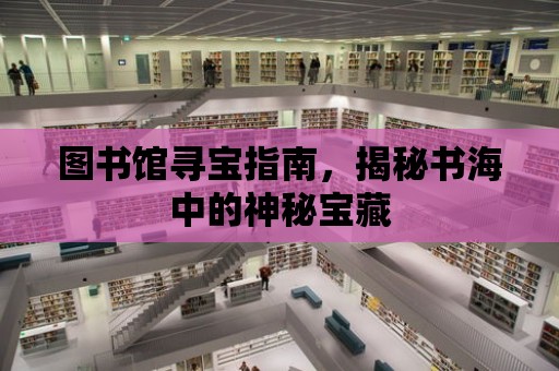 圖書館尋寶指南，揭秘書海中的神秘寶藏