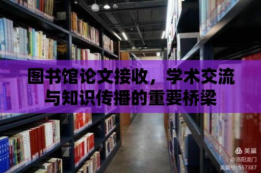 圖書館論文接收，學術(shù)交流與知識傳播的重要橋梁