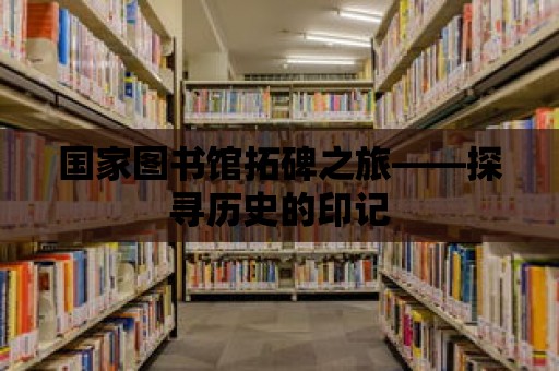 國家圖書館拓碑之旅——探尋歷史的印記